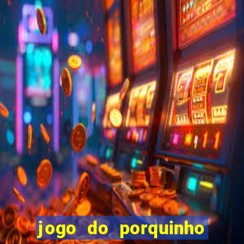 jogo do porquinho de ganhar dinheiro